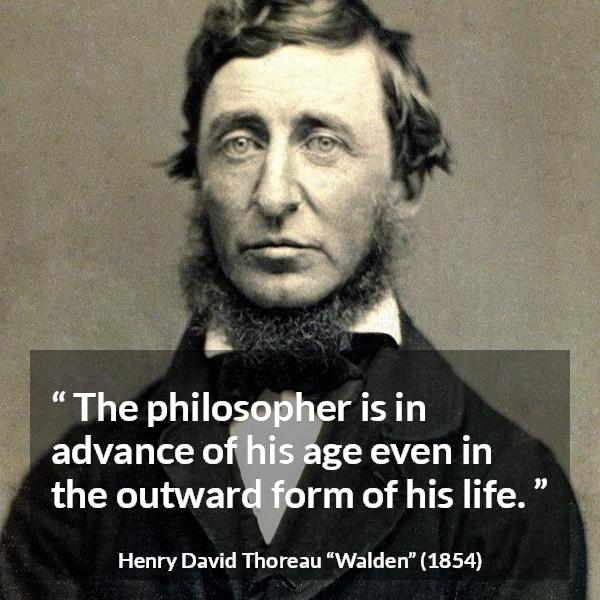 Henry David Thoreau quote about philosophy from Walden - The philosopher is in advance of his age even in the outward form of his life.