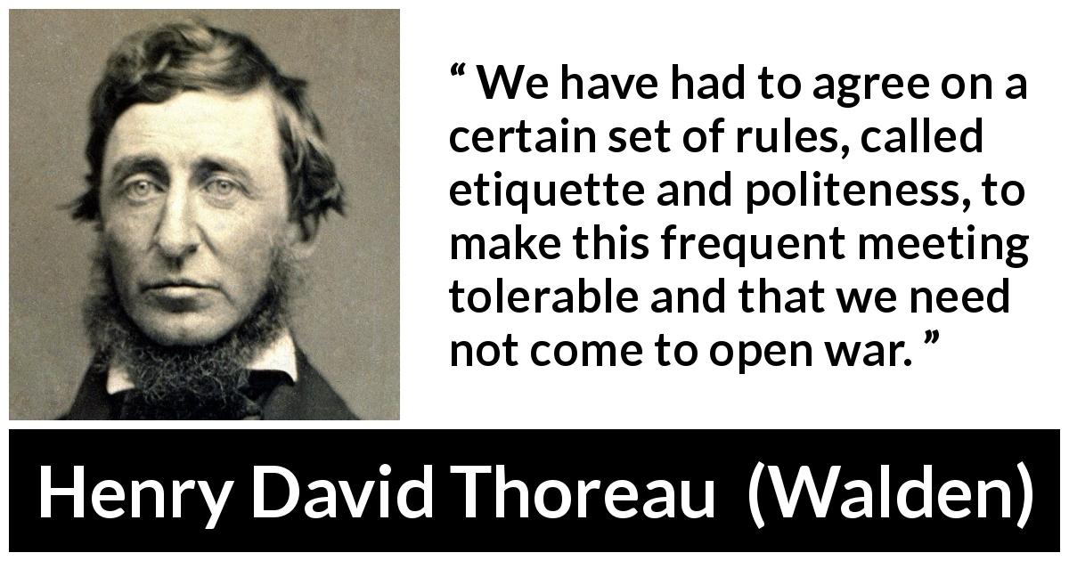 Henry David Thoreau quote about politeness from Walden - We have had to agree on a certain set of rules, called etiquette and politeness, to make this frequent meeting tolerable and that we need not come to open war.