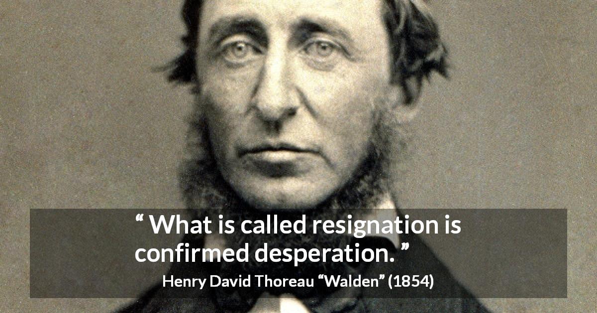 Henry David Thoreau quote about resignation from Walden - What is called resignation is confirmed desperation.