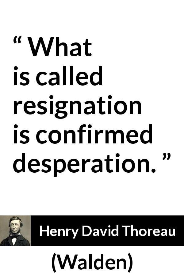 Henry David Thoreau quote about resignation from Walden - What is called resignation is confirmed desperation.