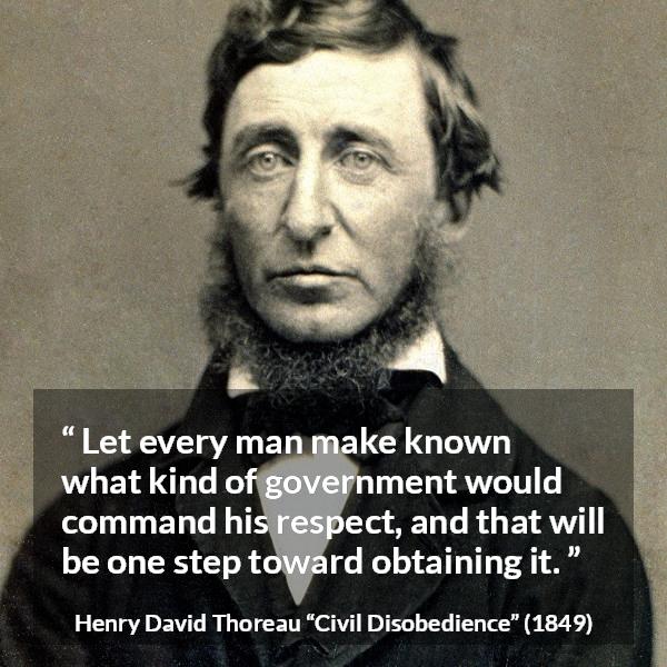 Henry David Thoreau quote about respect from Civil Disobedience - Let every man make known what kind of government would command his respect, and that will be one step toward obtaining it.