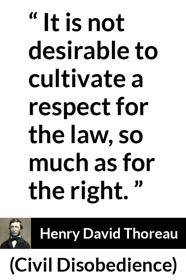 Henry David Thoreau quote about respect from Civil Disobedience - It is not desirable to cultivate a respect for the law, so much as for the right.