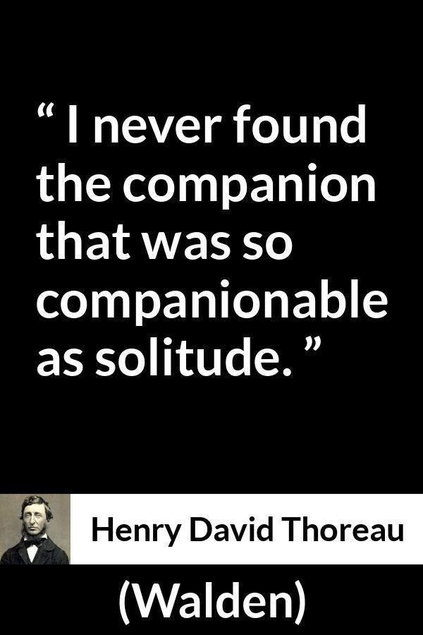 Henry David Thoreau quote about solitude from Walden - I never found the companion that was so companionable as solitude.