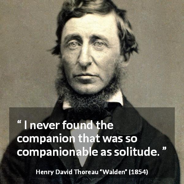 Henry David Thoreau quote about solitude from Walden - I never found the companion that was so companionable as solitude.