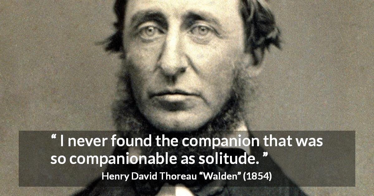 Henry David Thoreau quote about solitude from Walden - I never found the companion that was so companionable as solitude.
