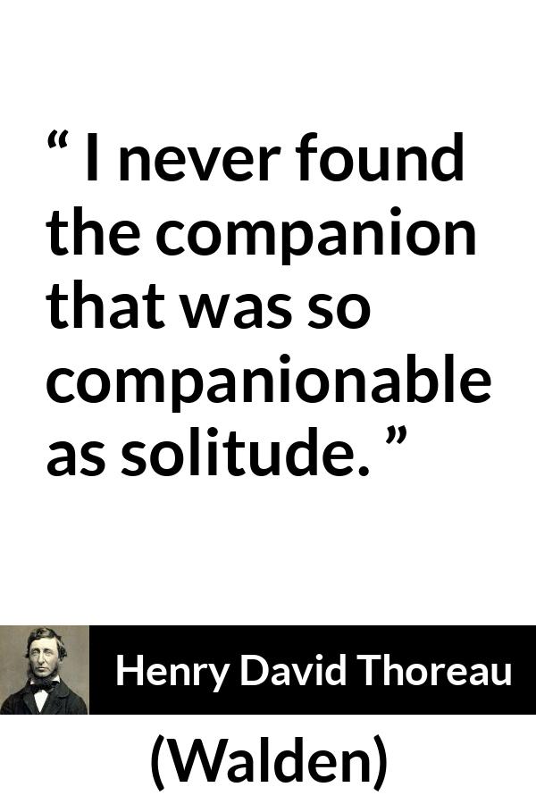 Henry David Thoreau quote about solitude from Walden - I never found the companion that was so companionable as solitude.