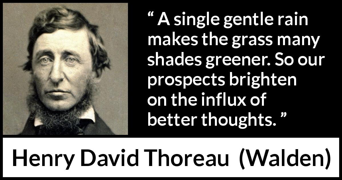 Henry David Thoreau quote about thought from Walden - A single gentle rain makes the grass many shades greener. So our prospects brighten on the influx of better thoughts.