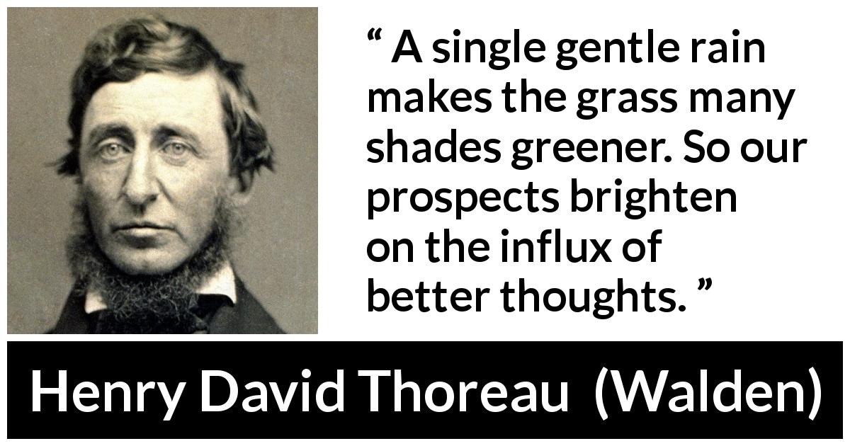 Henry David Thoreau quote about thought from Walden - A single gentle rain makes the grass many shades greener. So our prospects brighten on the influx of better thoughts.