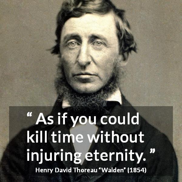 Henry David Thoreau quote about time from Walden - As if you could kill time without injuring eternity.