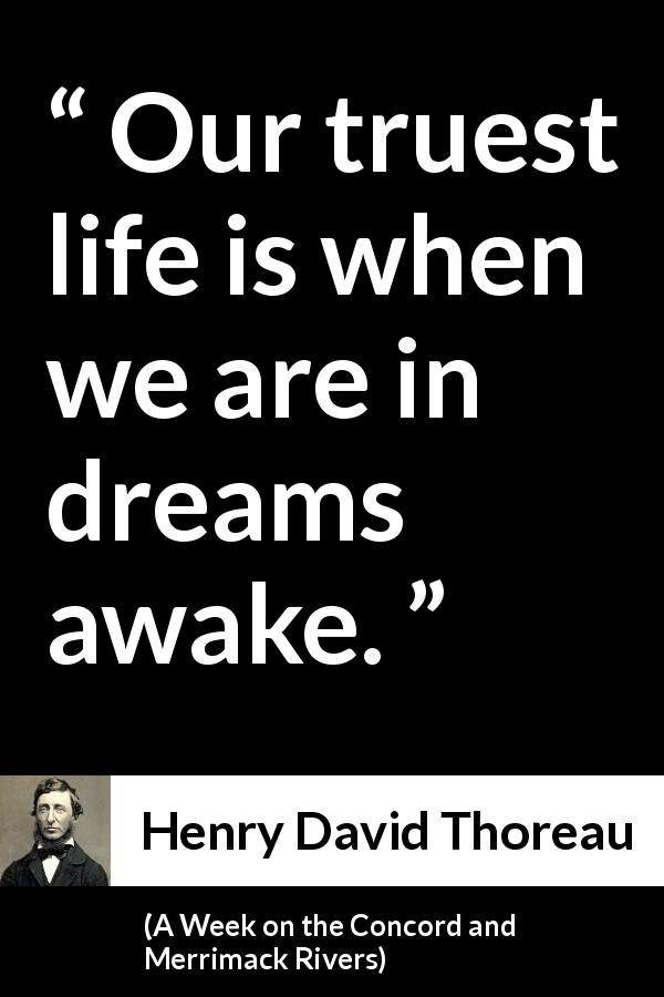 Henry David Thoreau quote about truth from A Week on the Concord and Merrimack Rivers - Our truest life is when we are in dreams awake.