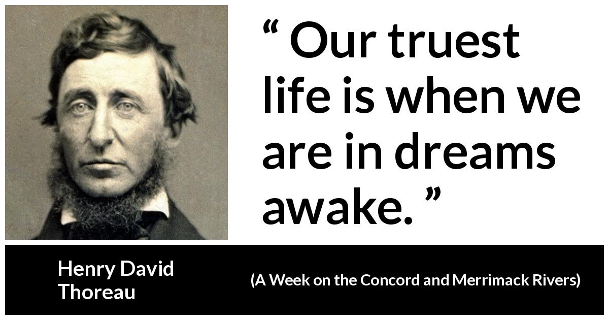 Henry David Thoreau quote about truth from A Week on the Concord and Merrimack Rivers - Our truest life is when we are in dreams awake.