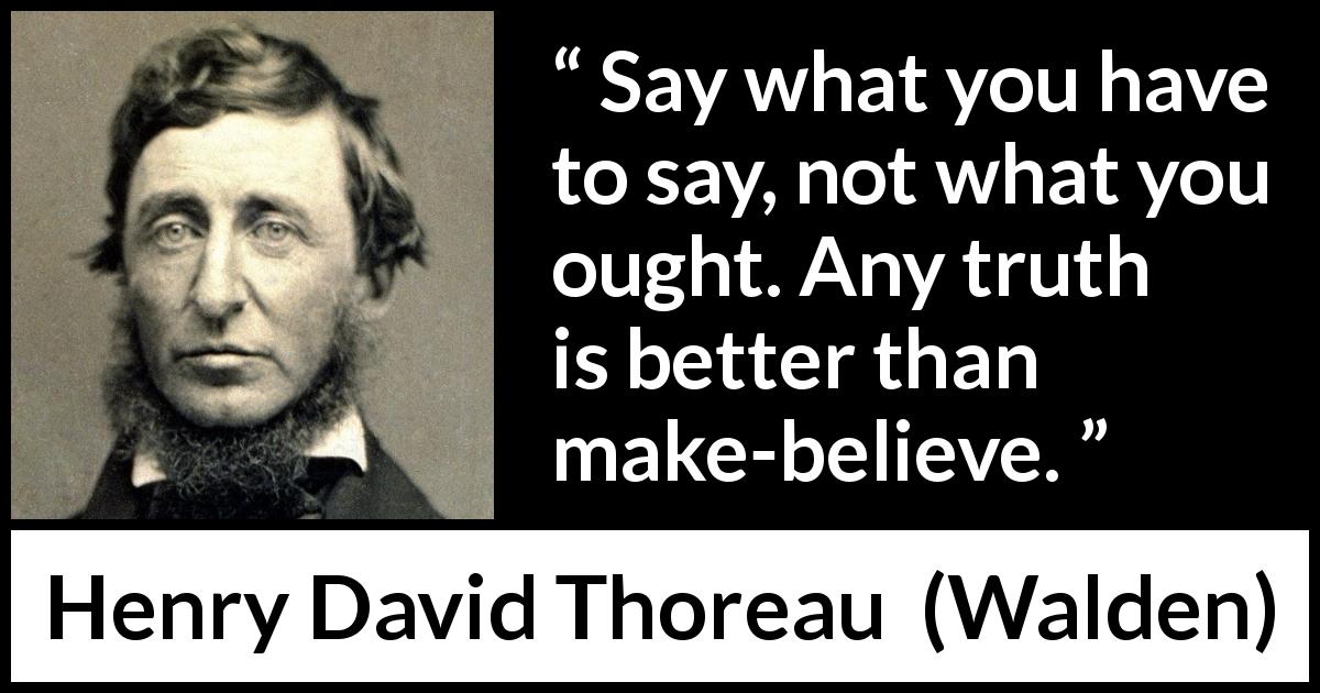 Henry David Thoreau quote about truth from Walden - Say what you have to say, not what you ought. Any truth is better than make-believe.