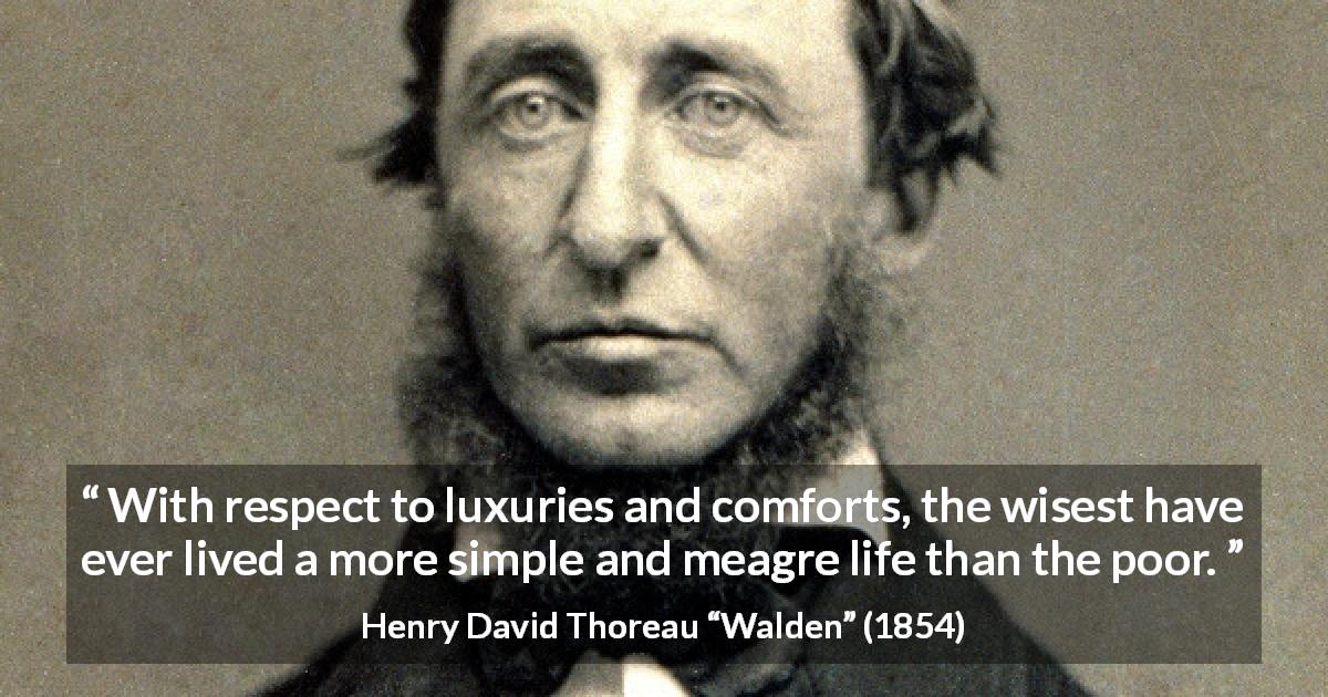 Henry David Thoreau quote about wisdom from Walden - With respect to luxuries and comforts, the wisest have ever lived a more simple and meagre life than the poor.