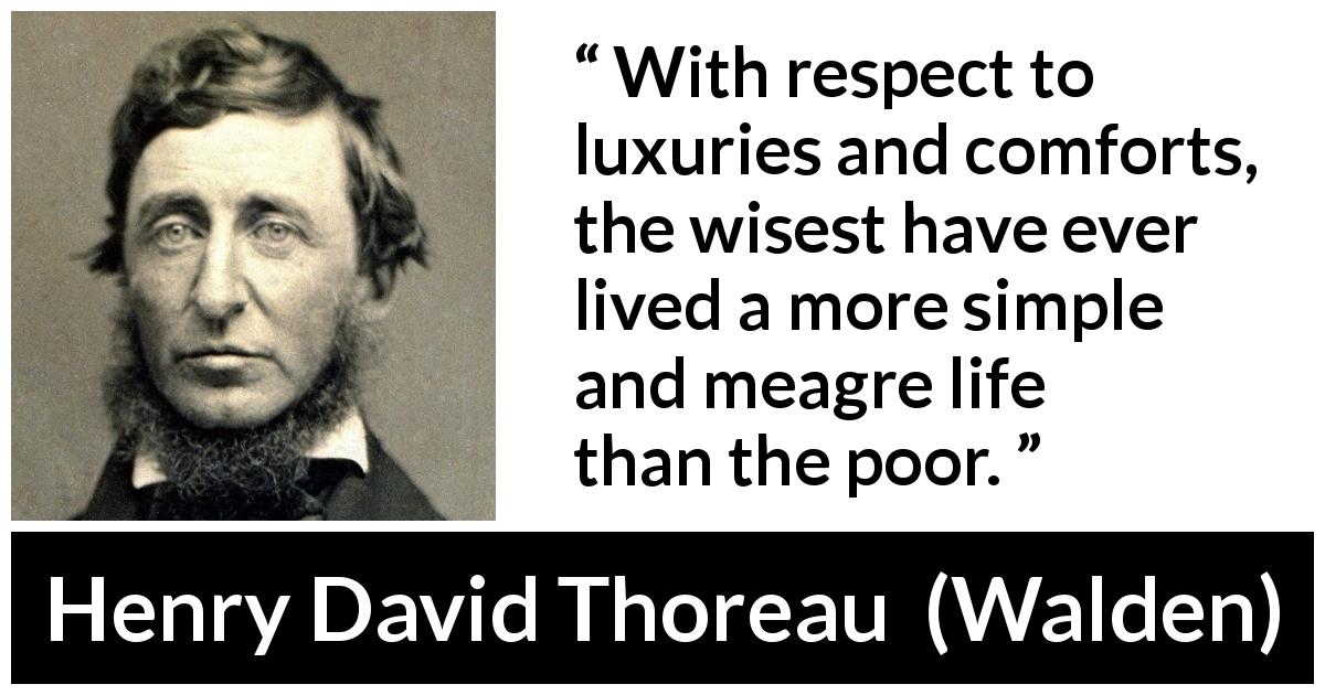 Henry David Thoreau quote about wisdom from Walden - With respect to luxuries and comforts, the wisest have ever lived a more simple and meagre life than the poor.