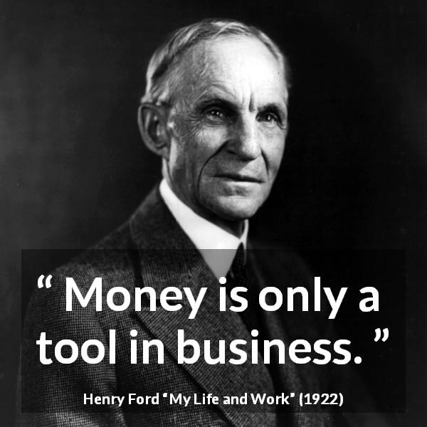 Henry Ford quote about business from My Life and Work - Money is only a tool in business.