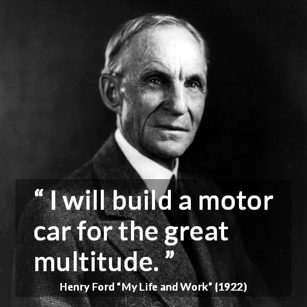 Henry Ford quote about car from My Life and Work - I will build a motor car for the great multitude.