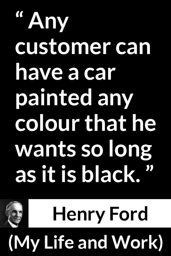 Henry Ford quote about choice from My Life and Work - Any customer can have a car painted any colour that he wants so long as it is black.