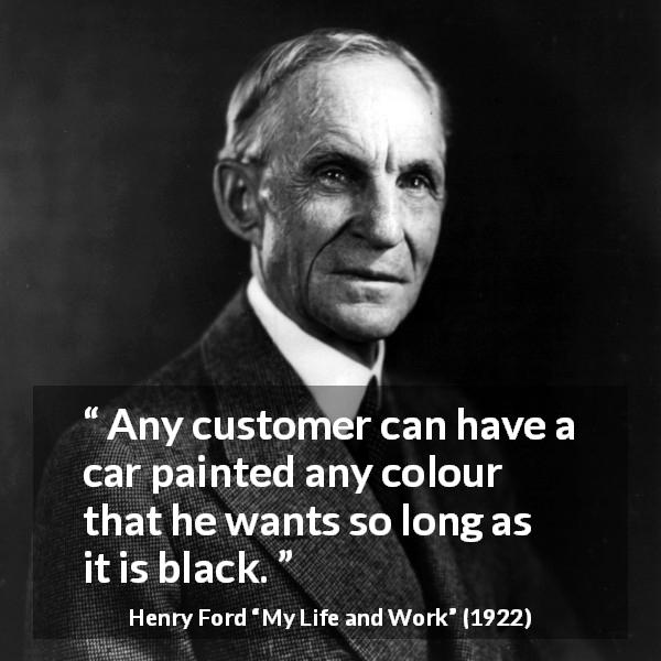 Henry Ford quote about choice from My Life and Work - Any customer can have a car painted any colour that he wants so long as it is black.