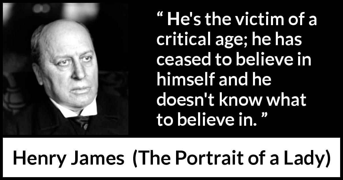 Henry James quote about belief from The Portrait of a Lady - He's the victim of a critical age; he has ceased to believe in himself and he doesn't know what to believe in.