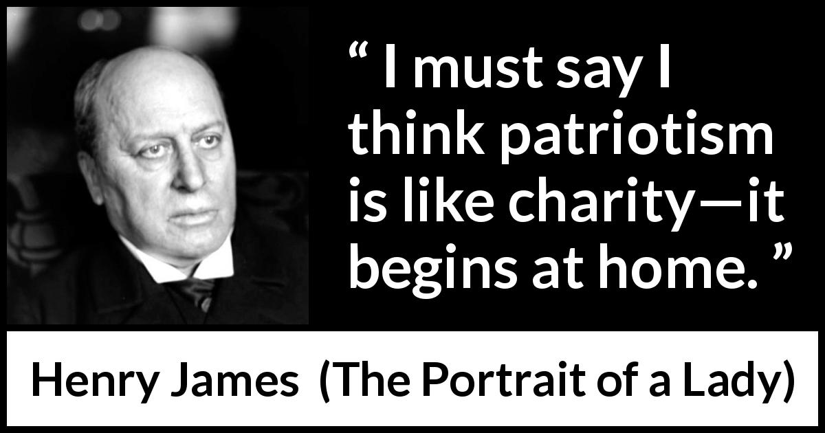 Henry James quote about charity from The Portrait of a Lady - I must say I think patriotism is like charity—it begins at home.