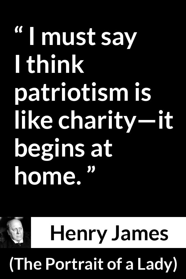 Henry James quote about charity from The Portrait of a Lady - I must say I think patriotism is like charity—it begins at home.