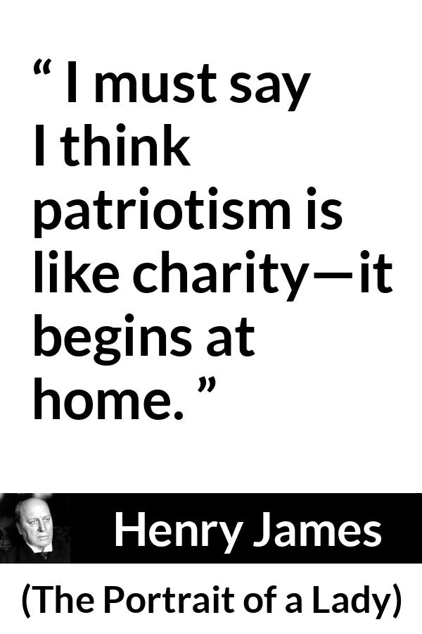 Henry James quote about charity from The Portrait of a Lady - I must say I think patriotism is like charity—it begins at home.