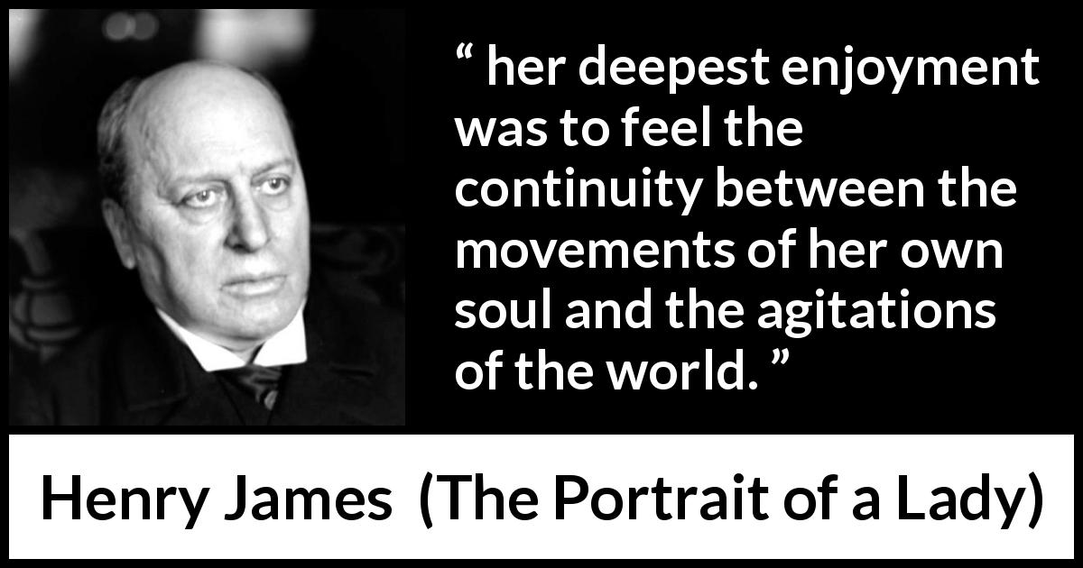 Henry James quote about enjoyment from The Portrait of a Lady - her deepest enjoyment was to feel the continuity between the movements of her own soul and the agitations of the world.