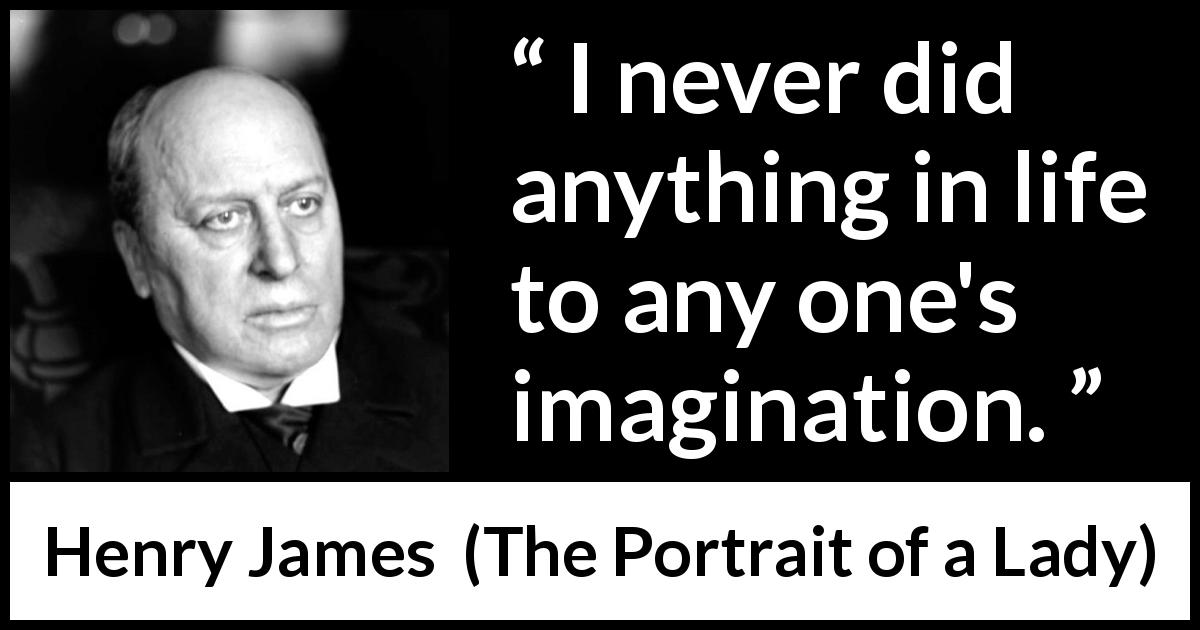 Henry James quote about imagination from The Portrait of a Lady - I never did anything in life to any one's imagination.