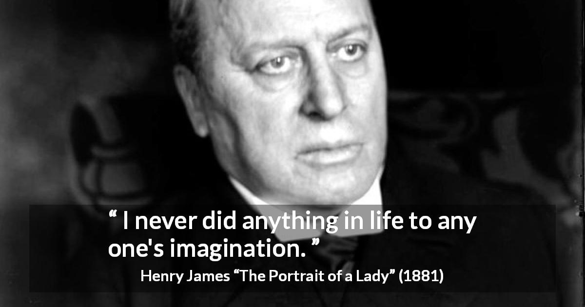 Henry James quote about imagination from The Portrait of a Lady - I never did anything in life to any one's imagination.