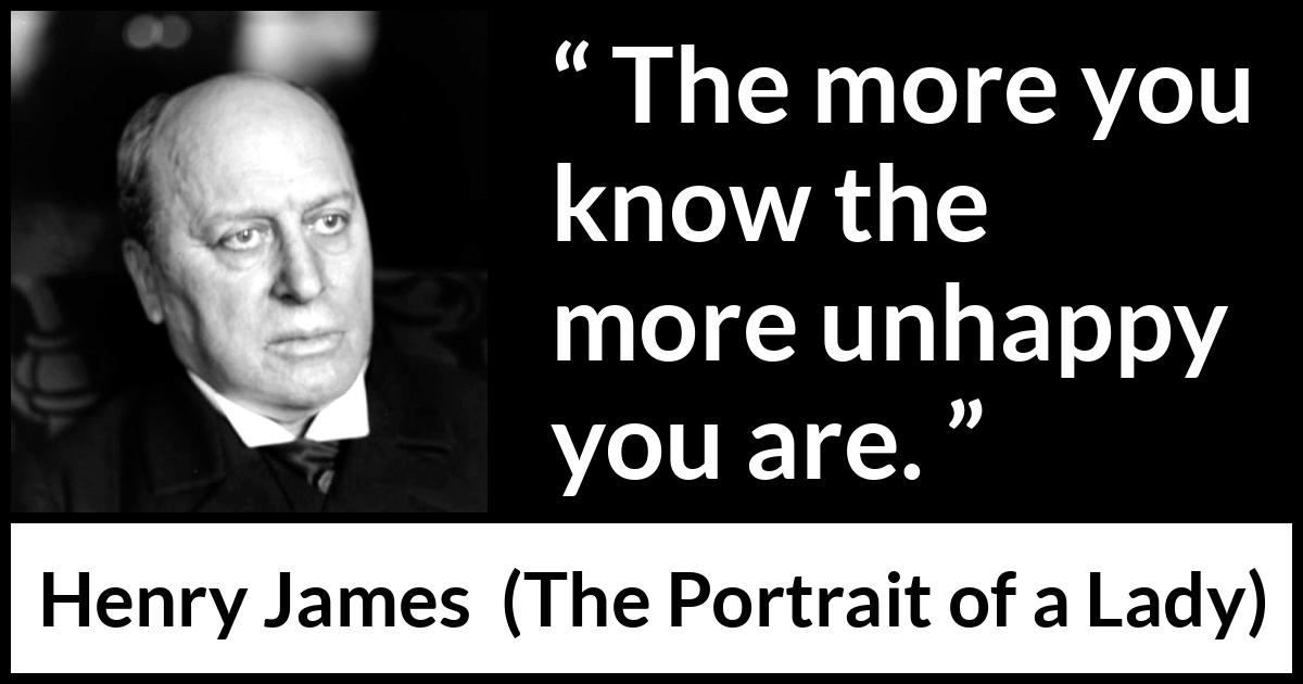 Henry James quote about knowledge from The Portrait of a Lady - The more you know the more unhappy you are.