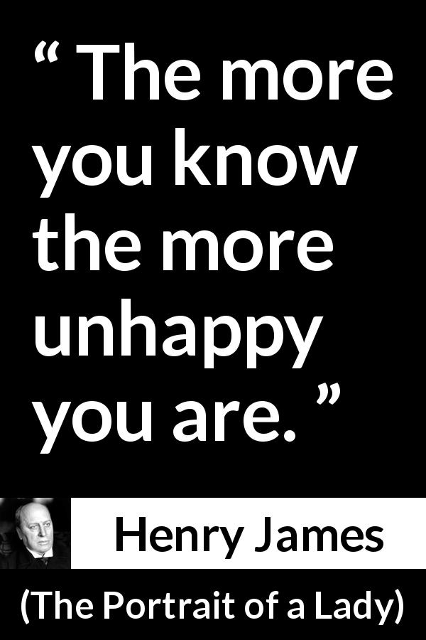 Henry James quote about knowledge from The Portrait of a Lady - The more you know the more unhappy you are.