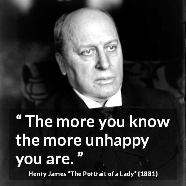 Henry James quote about knowledge from The Portrait of a Lady - The more you know the more unhappy you are.