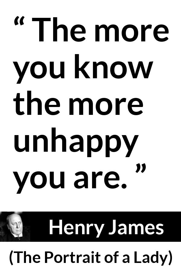 Henry James quote about knowledge from The Portrait of a Lady - The more you know the more unhappy you are.