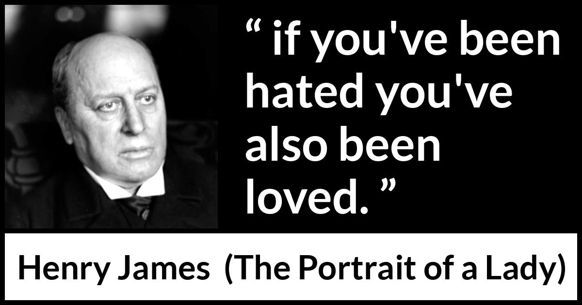 Henry James quote about love from The Portrait of a Lady - if you've been hated you've also been loved.