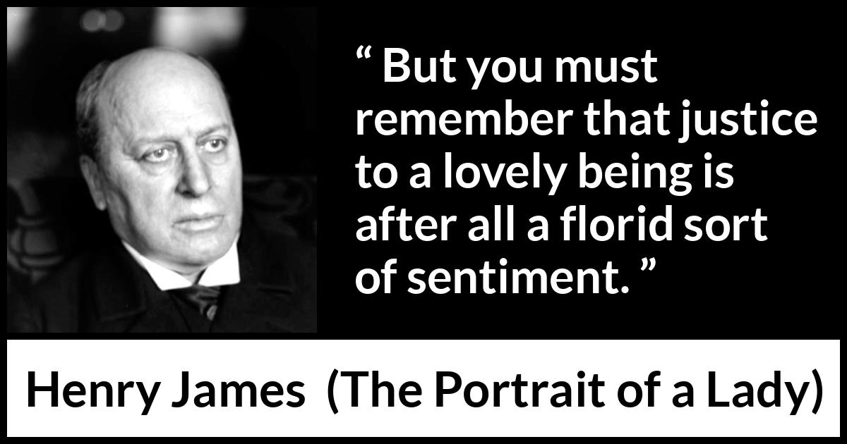 Henry James quote about love from The Portrait of a Lady - But you must remember that justice to a lovely being is after all a florid sort of sentiment.