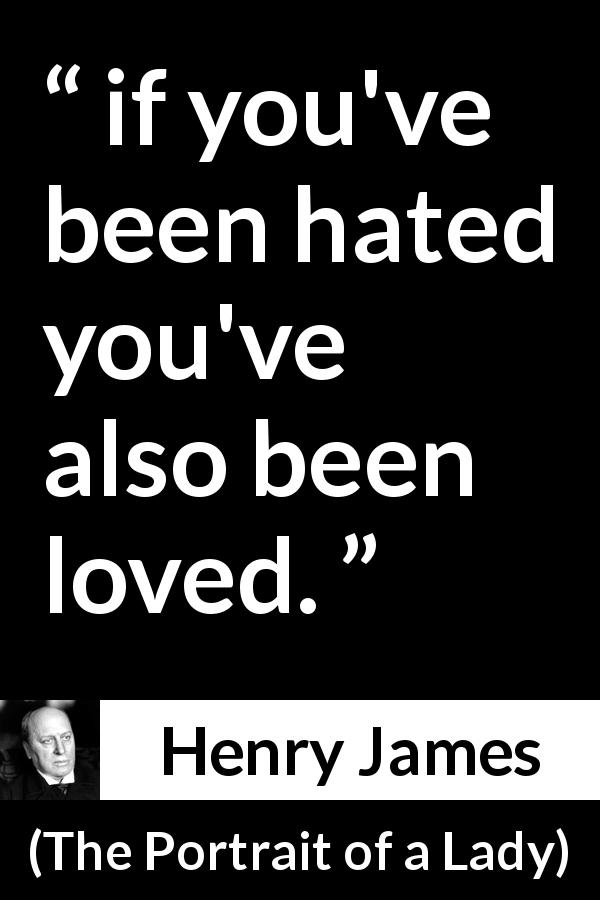 Henry James quote about love from The Portrait of a Lady - if you've been hated you've also been loved.