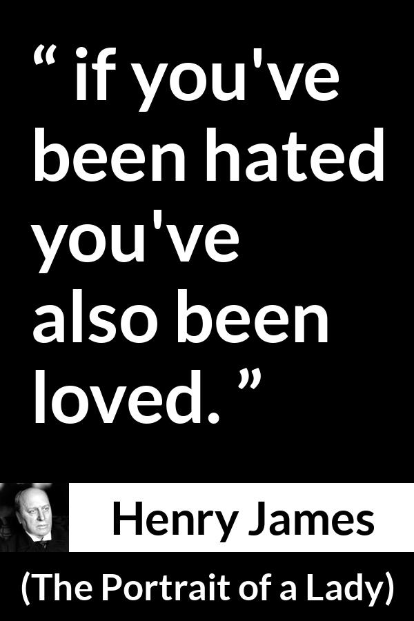 Henry James quote about love from The Portrait of a Lady - if you've been hated you've also been loved.