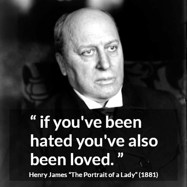 Henry James quote about love from The Portrait of a Lady - if you've been hated you've also been loved.