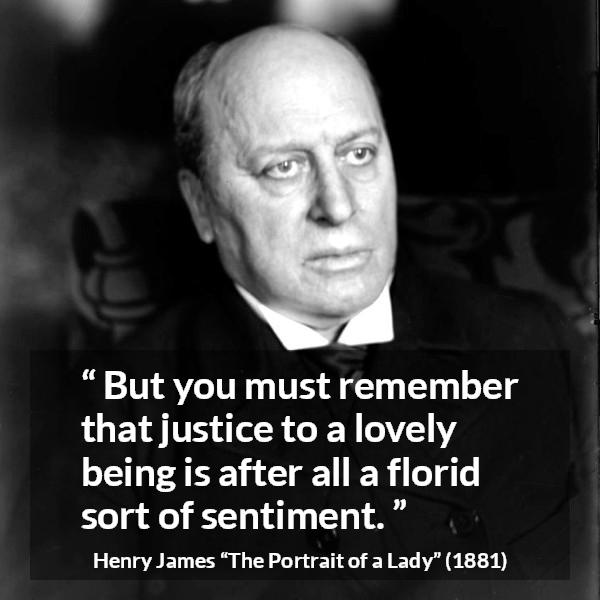 Henry James quote about love from The Portrait of a Lady - But you must remember that justice to a lovely being is after all a florid sort of sentiment.