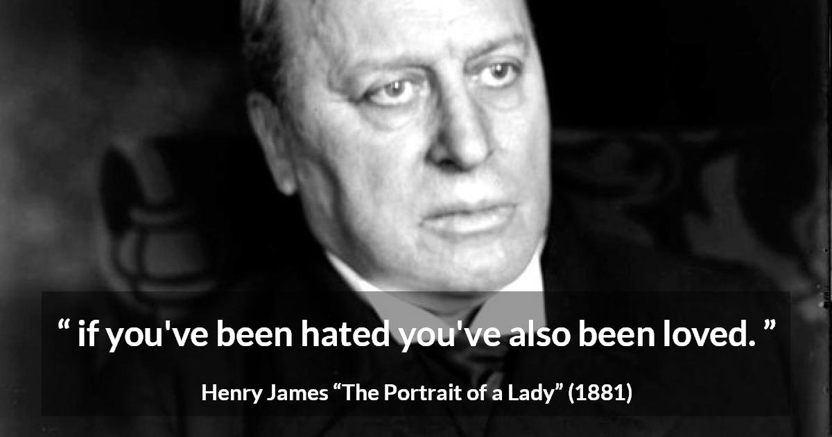 Henry James quote about love from The Portrait of a Lady - if you've been hated you've also been loved.