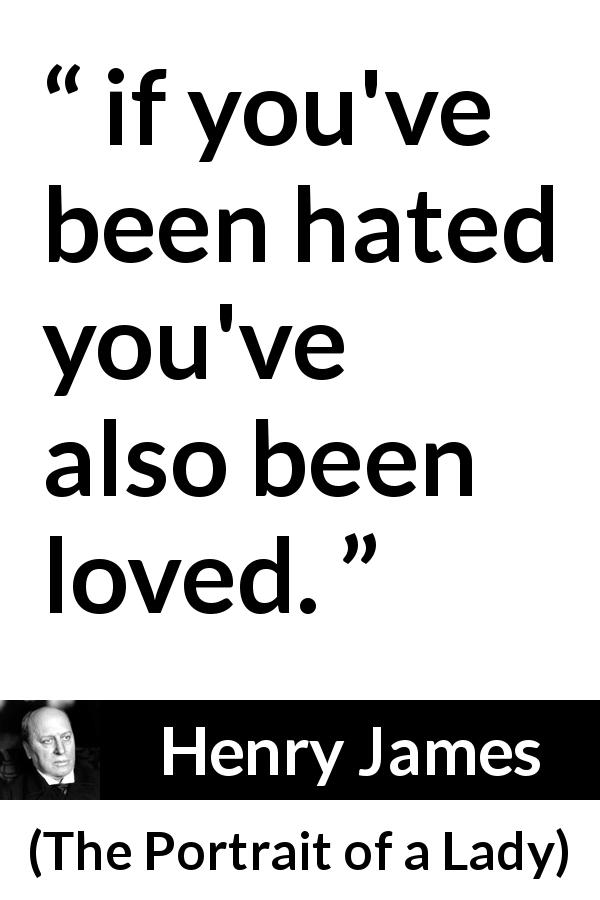 Henry James quote about love from The Portrait of a Lady - if you've been hated you've also been loved.