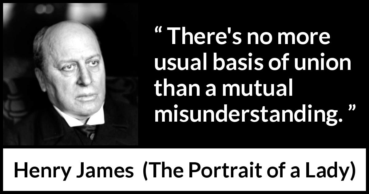 Henry James quote about marriage from The Portrait of a Lady - There's no more usual basis of union than a mutual misunderstanding.