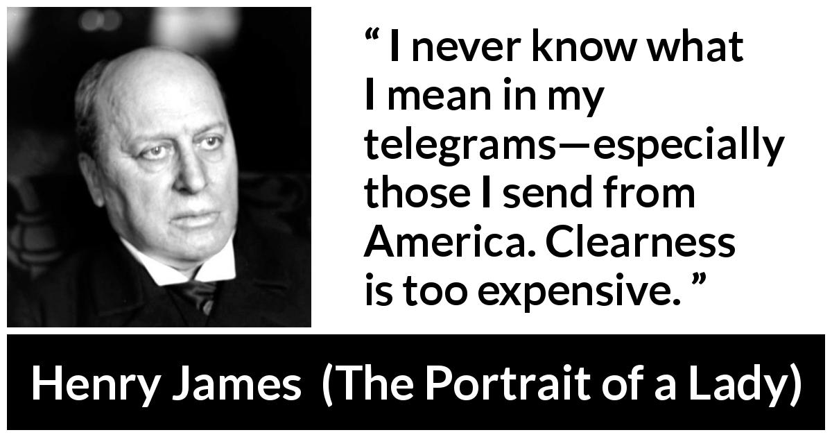 Henry James quote about meaning from The Portrait of a Lady - I never know what I mean in my telegrams—especially those I send from America. Clearness is too expensive.