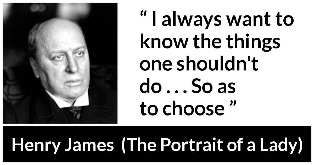 Henry James quote about morality from The Portrait of a Lady - I always want to know the things one shouldn't do . . . So as to choose