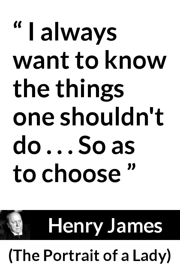 Henry James quote about morality from The Portrait of a Lady - I always want to know the things one shouldn't do . . . So as to choose