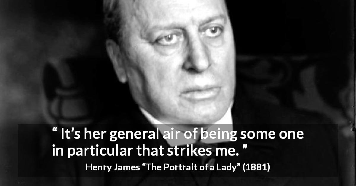 Henry James quote about personality from The Portrait of a Lady - It’s her general air of being some one in particular that strikes me.