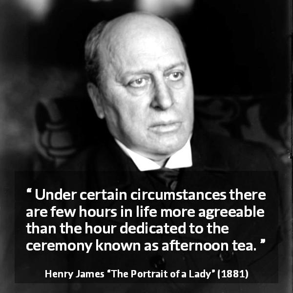 Henry James quote about pleasure from The Portrait of a Lady - Under certain circumstances there are few hours in life more agreeable than the hour dedicated to the ceremony known as afternoon tea.