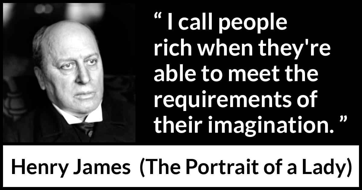 Henry James quote about requirement from The Portrait of a Lady - I call people rich when they're able to meet the requirements of their imagination.