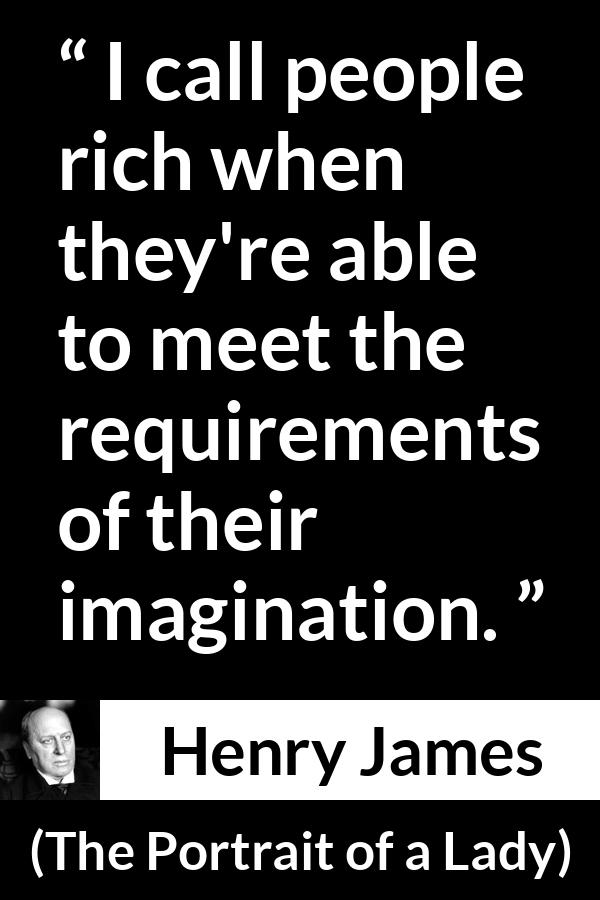 Henry James quote about requirement from The Portrait of a Lady - I call people rich when they're able to meet the requirements of their imagination.