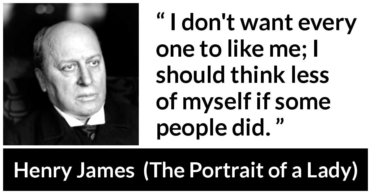Henry James quote about self from The Portrait of a Lady - I don't want every one to like me; I should think less of myself if some people did.